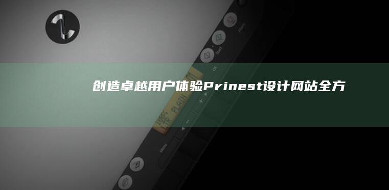 创造卓越用户体验：Prinest设计网站全方位指南